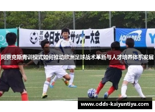 阿贾克斯青训模式如何推动欧洲足球战术革新与人才培养体系发展